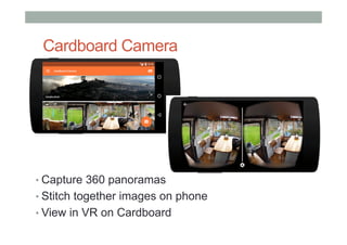 Cardboard Camera
• Capture 360 panoramas
• Stitch together images on phone
• View in VR on Cardboard
 