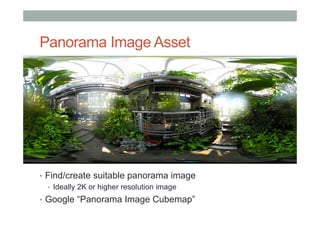 Panorama Image Asset
•  Find/create suitable panorama image
•  Ideally 2K or higher resolution image
•  Google “Panorama Image Cubemap”
 