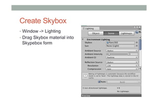 Create Skybox
•  Window -> Lighting
•  Drag Skybox material into
Skypebox form
 
