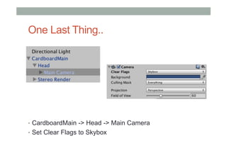 One Last Thing..
•  CardboardMain -> Head -> Main Camera
•  Set Clear Flags to Skybox
 