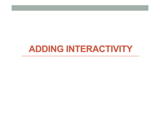 ADDING INTERACTIVITY
 