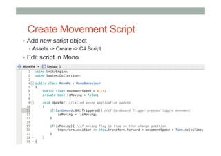 Create Movement Script
•  Add new script object
•  Assets -> Create -> C# Script
•  Edit script in Mono
 
