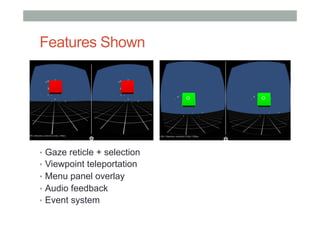 Features Shown
•  Gaze reticle + selection
•  Viewpoint teleportation
•  Menu panel overlay
•  Audio feedback
•  Event system
 