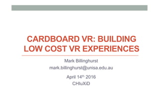 CARDBOARD VR: BUILDING
LOW COST VR EXPERIENCES
Mark Billinghurst
mark.billinghurst@unisa.edu.au
April 14th 2016
CHIuXiD
 