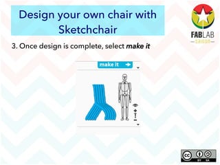 Design your own chair with
Sketchchair
3. Once design is complete, select make it
 