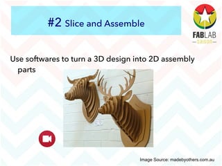 #2 Slice and Assemble
Use softwares to turn a 3D design into 2D assembly
parts
Image Source: madebyothers.com.au
 