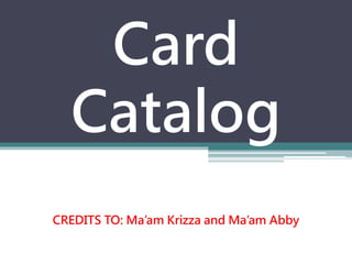 Card
Catalog
CREDITS TO: Ma’am Krizza and Ma’am Abby
 