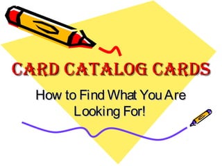 Card Catalog CardsCard Catalog Cards
How to Find What YouAreHow to Find What YouAre
Looking For!Looking For!
 