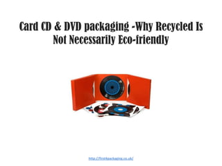 Card CD & DVD packaging -Why Recycled Is
        Not Necessarily Eco-friendly




               http://first4packaging.co.uk/
 