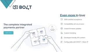 Even more to love
Configurable with DHCP + Static IP
Developer-friendly API content
Custom branding
Instant firmware updates
Compatibility with any browser
EMV-certified acceptance
 