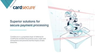 CardSecure is a proprietary layer of defense for
CardPointe and Bolt that protects every credit card
transactions and prevents harmful impact of data
breaches.
Superior solutions for
secure payment processing
 