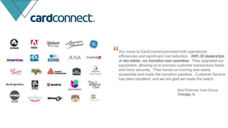 Our move to CardConnect provided both operational
efficiencies and significant cost reduction. With 30 dealerships
in two states, our transition was seamless. They upgraded our
equipment, allowing us to process customer transactions faster
and more securely. Their hands-on training was easily
accessible and made the transition painless. Customer Service
has been excellent, and we are glad we made the switch.
Bob Rohrman Auto Group
Chicago, IL
 