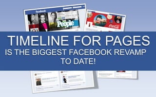TIMELINE FOR PAGES
IS THE BIGGEST FACEBOOK REVAMP
             TO DATE!
 