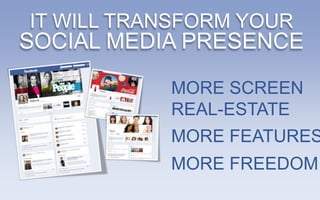 IT WILL TRANSFORM YOUR
SOCIAL MEDIA PRESENCE

           MORE SCREEN
           REAL-ESTATE
           MORE FEATURES
           MORE FREEDOM
 