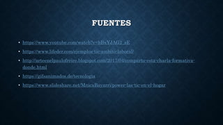 FUENTES
• https://www.youtube.com/watch?v=hBxYJAG2_sE
• https://www.lifeder.com/ejemplos-tic-ambito-laboral/
• http://arteenelpaulofreire.blogspot.com/2017/04/comparto-esta-charla-formativa-
donde.html
• https://gifsanimados.de/tecnologia
• https://www.slideshare.net/MnicaBayarri/power-las-tic-en-el-hogar
 