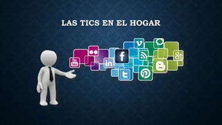 LAS TICS EN EL HOGAR
 