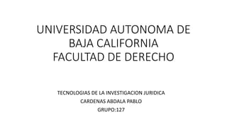 UNIVERSIDAD AUTONOMA DE
BAJA CALIFORNIA
FACULTAD DE DERECHO
TECNOLOGIAS DE LA INVESTIGACION JURIDICA
CARDENAS ABDALA PABLO
GRUPO:127
 