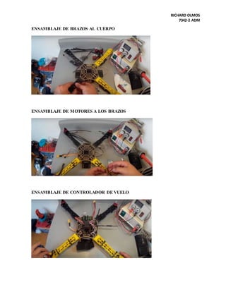 RICHARD OLMOS
7342-2 ADM
ENSAMBLAJE DE BRAZOS AL CUERPO
ENSAMBLAJE DE MOTORES A LOS BRAZOS
ENSAMBLAJE DE CONTROLADOR DE VUELO
 