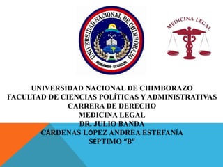 UNIVERSIDAD NACIONAL DE CHIMBORAZO
FACULTAD DE CIENCIAS POLÍTICAS Y ADMINISTRATIVAS
CARRERA DE DERECHO
MEDICINA LEGAL
DR. JULIO BANDA
CÁRDENAS LÓPEZ ANDREA ESTEFANÍA
SÉPTIMO “B”
 