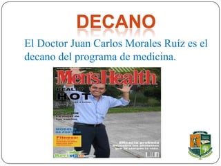 DECANO
El Doctor Juan Carlos Morales Ruíz es el
decano del programa de medicina.
 