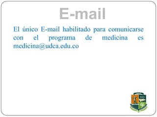 E-mail
El único E-mail habilitado para comunicarse
con el programa de medicina es
medicina@udca.edu.co
 