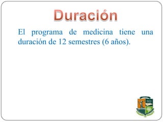 El programa de medicina tiene una
duración de 12 semestres (6 años).
 