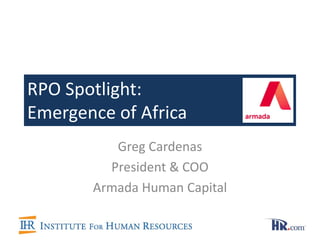 RPO Spotlight:
Emergence of Africa
          Greg Cardenas
         President & COO
       Armada Human Capital
 