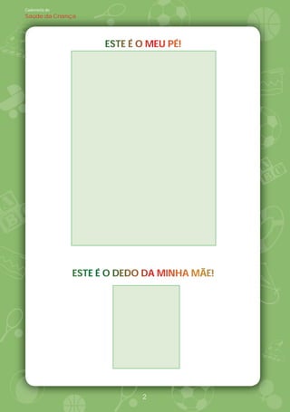 Caderneta de
Saúde da Criança




                     ESTE
                     ESTE É O MEU PÉ!
                              MEU PÉ!




               ESTE
               ESTE É O DEDO DA MINHA MÃE!
                        DEDO DA MINHA MÃE!




                            2
 