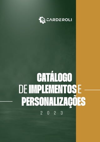 CATÁLOGO
IMPLEMENTOS
PERSONALIZAÇÕES
DE E
2 0 2 3
 