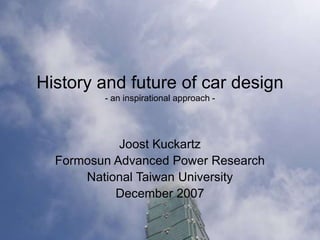 History and future of car design
- an inspirational approach -
Joost Kuckartz
Formosun Advanced Power Research
National Taiwan University
December 2007
 