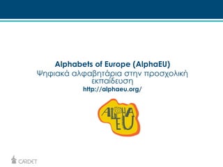 Alphabets of Europe (AlphaEU) 
Ψηφιακά αλφαβητάρια στην προσχολική 
εκπαίδευση 
http://alphaeu.org/ 
 