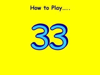 33 How to Play….. 