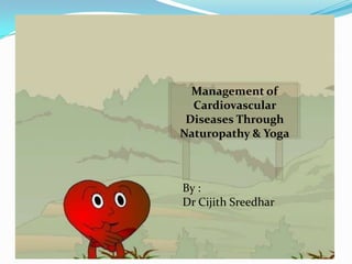 Management of
Cardiovascular
Diseases Through
Naturopathy & Yoga
By :
Dr Cijith Sreedhar
 