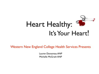 Heart Healthy:
                          It’s Your Heart!
Western New England College Health Services Presents
                  Lauren Dansereau ANP
                  Michelle McGrath ANP
 