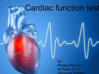 By-
Dipak H. Sutar (intern)
Cardiac function test
By-
Khadga Raj Aran
M.Pharm, Ph.D.
 