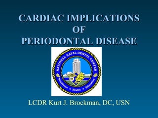 CARDIAC IMPLICATIONS OF PERIODONTAL DISEASE LCDR Kurt J. Brockman, DC, USN 