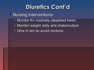 Diuretics Cont’d Nursing Interventions: Monitor K+ routinely (depleted here) Monitor weight daily and intake/output Give in am so avoid nocturia 