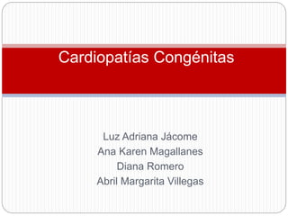 Cardiopatías Congénitas
Luz Adriana Jácome
Ana Karen Magallanes
Diana Romero
Abril Margarita Villegas
 