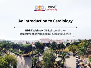 An introduction to Cardiology
Nikhil Vaishnav, Clinical coordinator
Department of Paramedical & Health Science
 