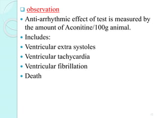  observation
 Anti-arrhythmic effect of test is measured by
the amount of Aconitine/100g animal.
 Includes:
 Ventricular extra systoles
 Ventricular tachycardia
 Ventricular fibrillation
 Death
12
 
