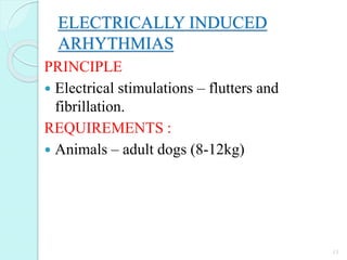 ELECTRICALLY INDUCED
ARHYTHMIAS
PRINCIPLE
 Electrical stimulations – flutters and
fibrillation.
REQUIREMENTS :
 Animals – adult dogs (8-12kg)
13
 