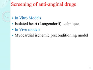 Screening of anti-anginal drugs
 In Vitro Models
 Isolated heart (Langendorff) technique.
 In Vivo models
 Myocardial ischemic preconditioning model
16
 