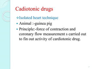 Cadiotonic drugs
Isolated heart technique
 Animal :-guinea pig
 Principle:-force of contraction and
coronary flow measurement s carried out
to fin out activity of cardiotonic drug.
27
 