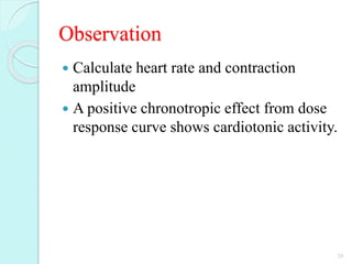 Observation
 Calculate heart rate and contraction
amplitude
 A positive chronotropic effect from dose
response curve shows cardiotonic activity.
29
 