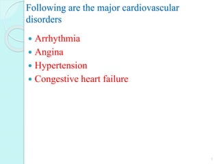 Following are the major cardiovascular
disorders
 Arrhythmia
 Angina
 Hypertension
 Congestive heart failure
3
 