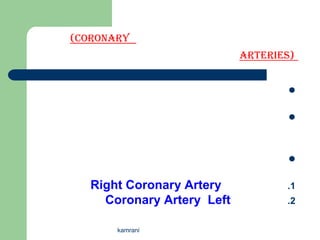 (Coronary
                            Arteries)


                                    

                                    



                                    

   Right Coronary Artery           .1
     Coronary Artery Left          .2


       kamrani
 