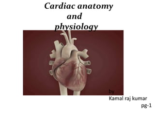 Cardiac anatomy
and
physiology
by
Kamal raj kumar
pg-1
 