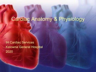 Cardiac Anatomy & Physiology
IH Cardiac Services
Kelowna General Hospital
2020
 