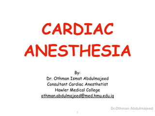 CARDIAC
ANESTHESIA
By:
Dr. Othman Ismat Abdulmajeed
Consultant Cardiac Anesthetist
Hawler Medical College
othman.abdulmajeed@med.hmu.edu.iq
1
Dr.Othman Abdulmajeed
 