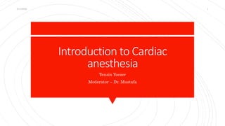 Introduction to Cardiac
anesthesia
Tenzin Yoezer
Moderator – Dr. Mustafa
3/11/2022 1
 